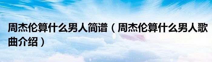 周杰倫算什么男人簡譜（周杰倫算什么男人歌曲介紹）