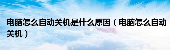 電腦怎么自動關機是什么原因（電腦怎么自動關機）