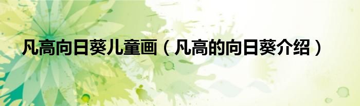 凡高向日葵兒童畫（凡高的向日葵介紹）