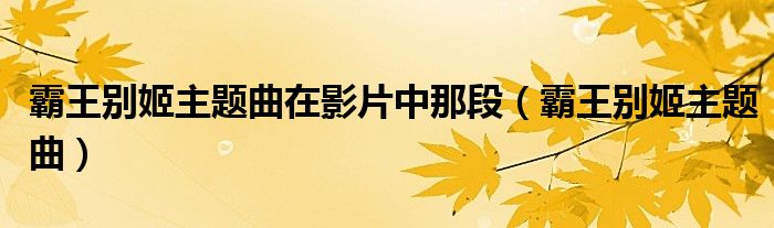 霸王別姬主題曲在影片中那段（霸王別姬主題曲）
