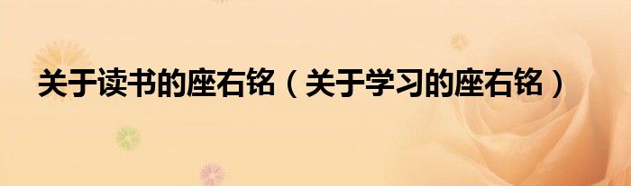 關(guān)于讀書的座右銘（關(guān)于學(xué)習(xí)的座右銘）