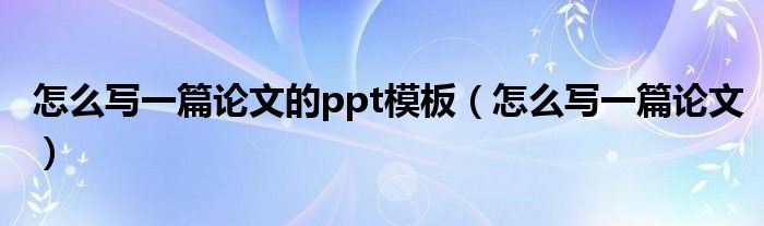 怎么寫一篇論文的ppt模板（怎么寫一篇論文）