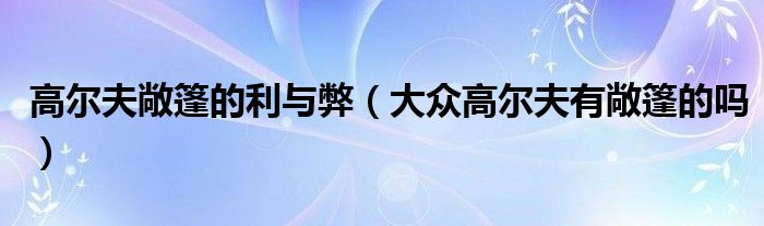 高爾夫敞篷的利與弊（大眾高爾夫有敞篷的嗎）