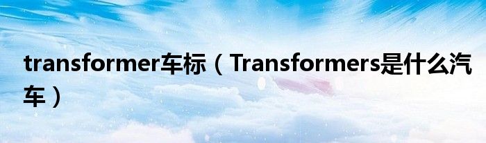 transformer車標(biāo)（Transformers是什么汽車）