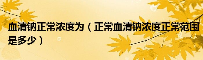 血清鈉正常濃度為（正常血清鈉濃度正常范圍是多少）