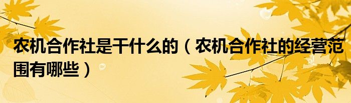 農(nóng)機(jī)合作社是干什么的（農(nóng)機(jī)合作社的經(jīng)營范圍有哪些）