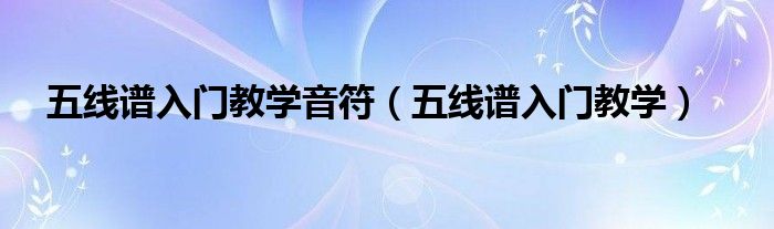 五線譜入門教學(xué)音符（五線譜入門教學(xué)）