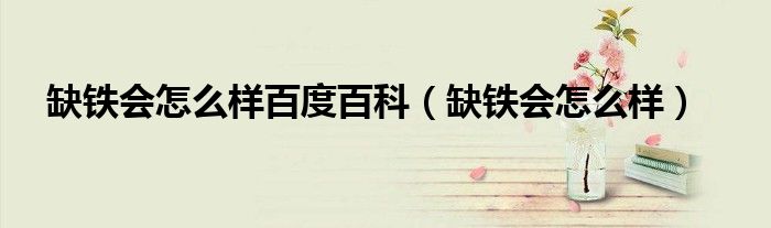 缺鐵會怎么樣百度百科（缺鐵會怎么樣）