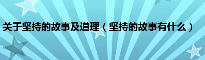 關(guān)于堅持的故事及道理（堅持的故事有什么）