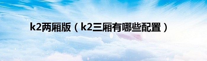 k2兩廂版（k2三廂有哪些配置）