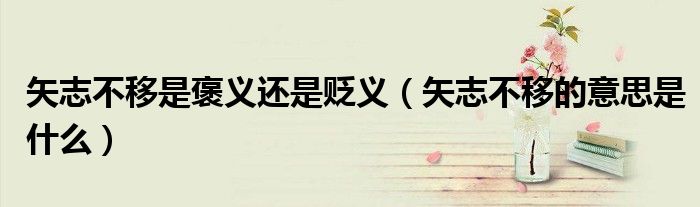 矢志不移是褒義還是貶義（矢志不移的意思是什么）