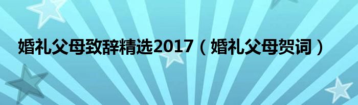 婚禮父母致辭精選2017（婚禮父母賀詞）