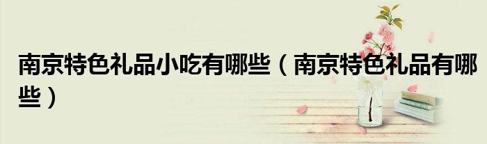 南京特色禮品小吃有哪些（南京特色禮品有哪些）