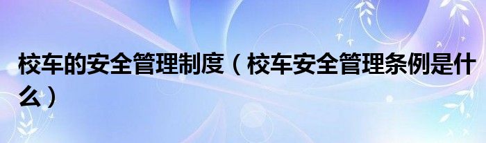 校車的安全管理制度（校車安全管理?xiàng)l例是什么）