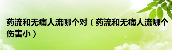 藥流和無痛人流哪個對（藥流和無痛人流哪個傷害?。? />
                                         </a>
                                    </div>
                                 <div   id=