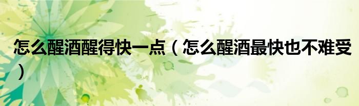 怎么醒酒醒得快一點（怎么醒酒最快也不難受）