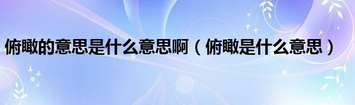 俯瞰的意思是什么意思?。ǜ╊鞘裁匆馑迹? />
                                         </a>
                                    </div>
                                 <div   id=