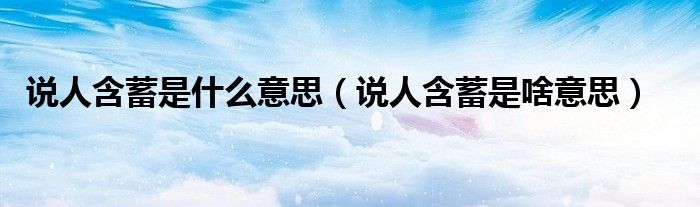說人含蓄是什么意思（說人含蓄是啥意思）