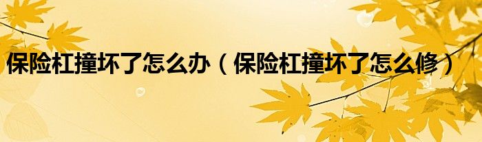 保險(xiǎn)杠撞壞了怎么辦（保險(xiǎn)杠撞壞了怎么修）
