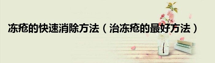 凍瘡的快速消除方法（治凍瘡的最好方法）