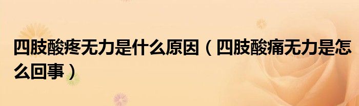 四肢酸疼無力是什么原因（四肢酸痛無力是怎么回事）