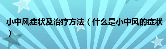 小中風(fēng)癥狀及治療方法（什么是小中風(fēng)的癥狀）