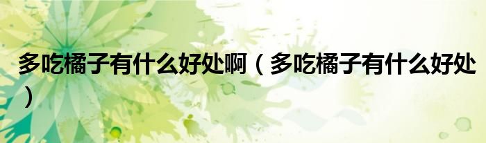 多吃橘子有什么好處?。ǘ喑蚤僮佑惺裁春锰帲? />
                                         </a>
                                    </div>
                                 <div   id=