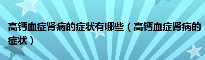 高鈣血癥腎病的癥狀有哪些（高鈣血癥腎病的癥狀）