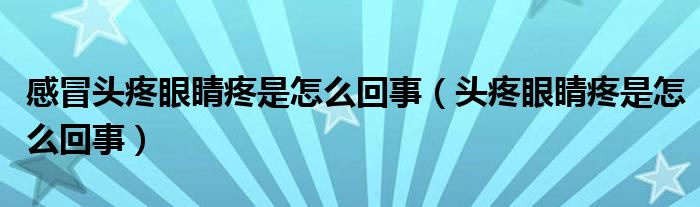 感冒頭疼眼睛疼是怎么回事（頭疼眼睛疼是怎么回事）