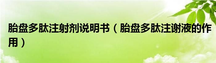 胎盤(pán)多肽注射劑說(shuō)明書(shū)（胎盤(pán)多肽注謝液的作用）