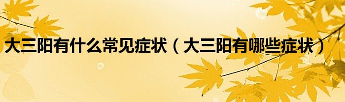 大三陽有什么常見癥狀（大三陽有哪些癥狀）
