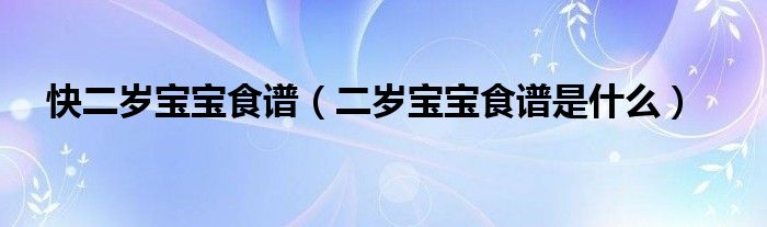 快二歲寶寶食譜（二歲寶寶食譜是什么）