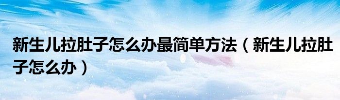 新生兒拉肚子怎么辦最簡單方法（新生兒拉肚子怎么辦）