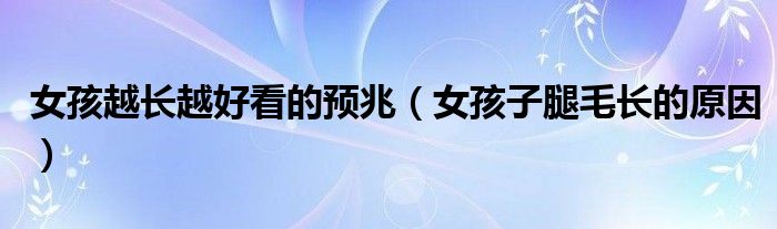 女孩越長越好看的預(yù)兆（女孩子腿毛長的原因）