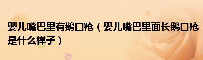 嬰兒嘴巴里有鵝口瘡（嬰兒嘴巴里面長(zhǎng)鵝口瘡是什么樣子）