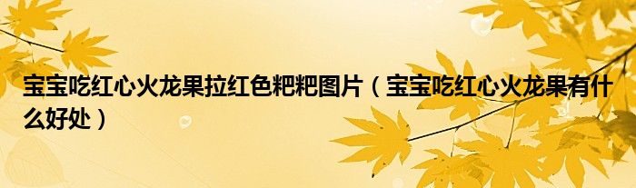 寶寶吃紅心火龍果拉紅色粑粑圖片（寶寶吃紅心火龍果有什么好處）