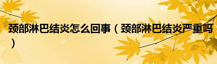 頸部淋巴結(jié)炎怎么回事（頸部淋巴結(jié)炎嚴(yán)重嗎）