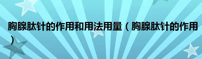 胸腺肽針的作用和用法用量（胸腺肽針的作用）