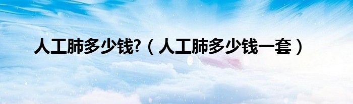 人工肺多少錢?（人工肺多少錢一套）