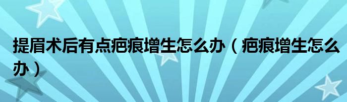 提眉術(shù)后有點(diǎn)疤痕增生怎么辦（疤痕增生怎么辦）
