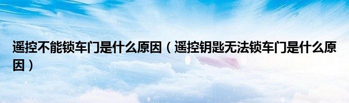 遙控不能鎖車門是什么原因（遙控鑰匙無法鎖車門是什么原因）