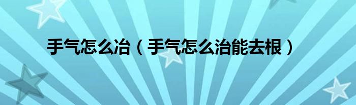 手氣怎么冶（手氣怎么治能去根）