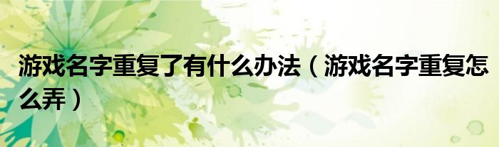 游戲名字重復(fù)了有什么辦法（游戲名字重復(fù)怎么弄）