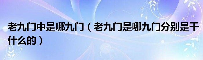老九門中是哪九門（老九門是哪九門分別是干什么的）