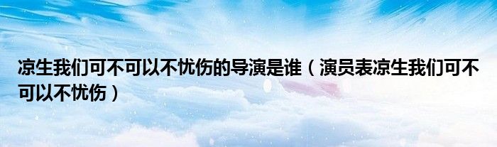 涼生我們可不可以不憂傷的導(dǎo)演是誰(shuí)（演員表涼生我們可不可以不憂傷）