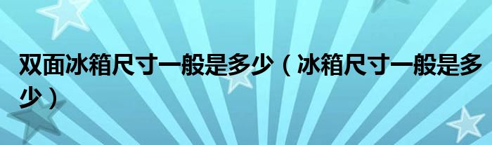 雙面冰箱尺寸一般是多少（冰箱尺寸一般是多少）