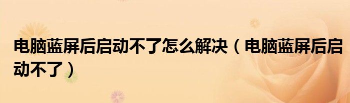 電腦藍屏后啟動不了怎么解決（電腦藍屏后啟動不了）