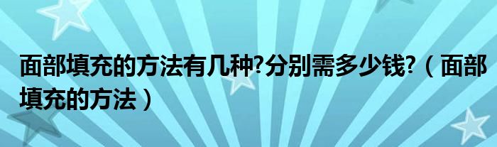 面部填充的方法有幾種?分別需多少錢?（面部填充的方法）