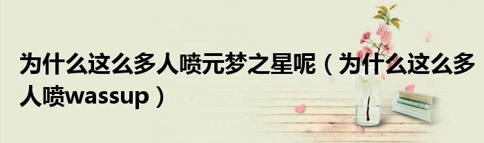 為什么這么多人噴元夢之星呢（為什么這么多人噴wassup）