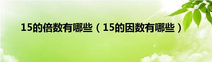 15的倍數(shù)有哪些（15的因數(shù)有哪些）